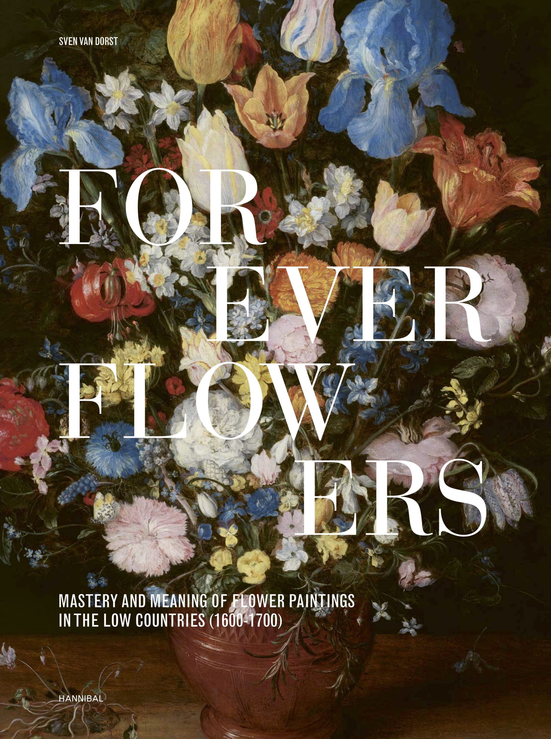 Book cover of Forever Flowers. Mastery and Meaning of Flower Paintings in the Low Countries (1600–1700) featuring a lavish floral still life with tulips, irises, carnations, and roses arranged in an earthenware vase against a dark background.